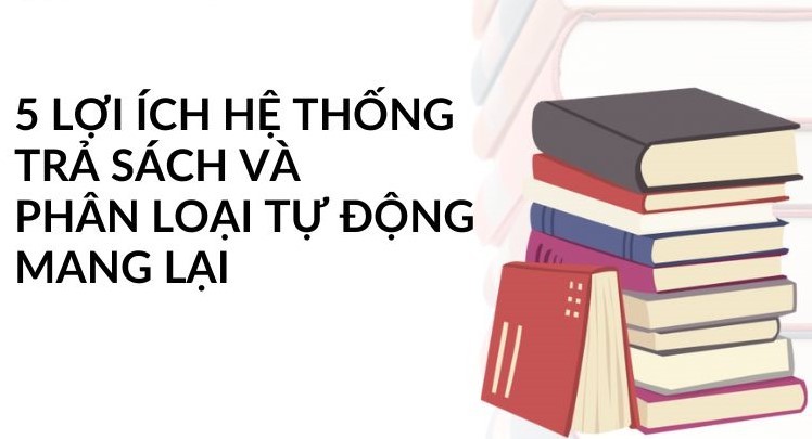 Lợi ích của hệ thống trả sách và phân loại sách tự động trong thư viện 